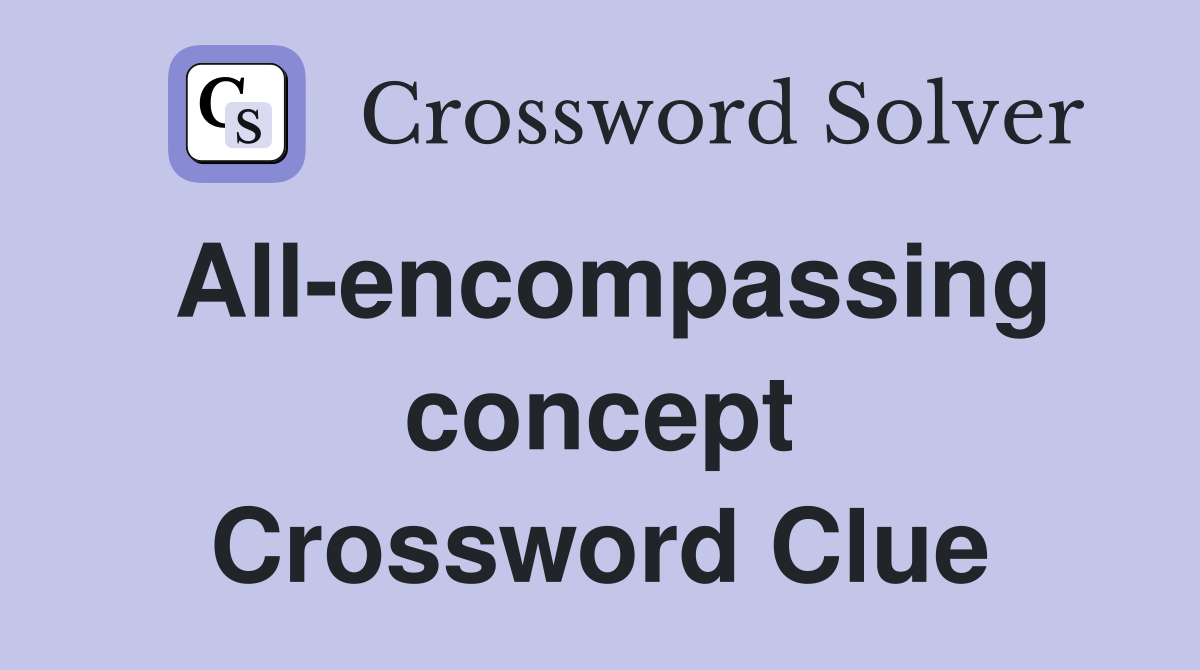 All-encompassing concept Crossword Clue