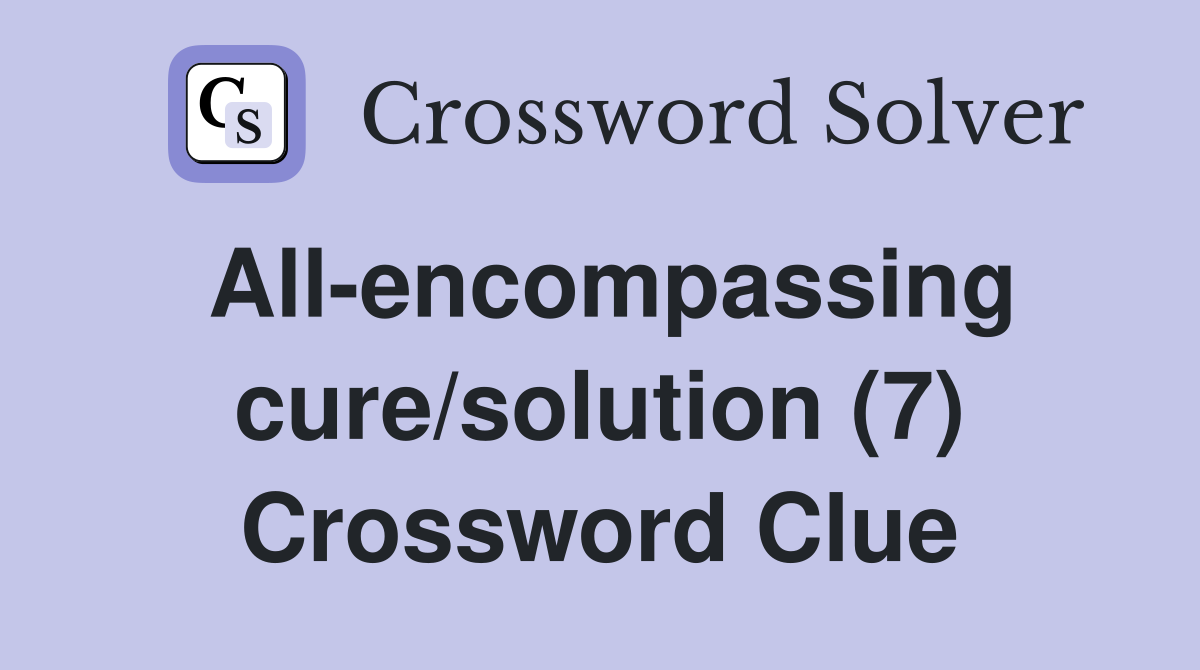 All-encompassing cure/solution (7) Crossword Clue