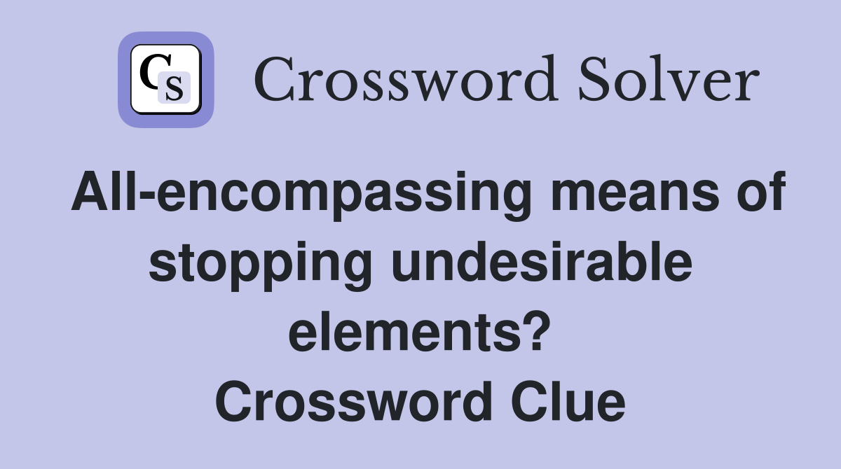 All-encompassing means of stopping undesirable elements? Crossword Clue