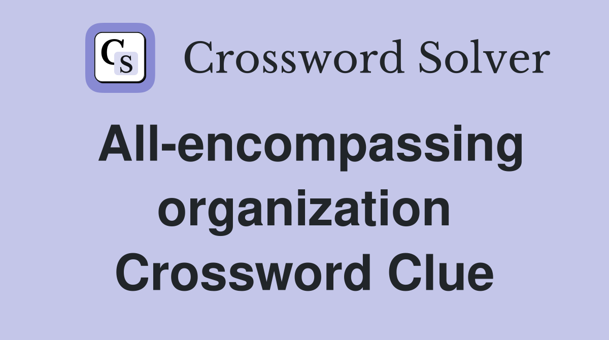 All-encompassing organization Crossword Clue