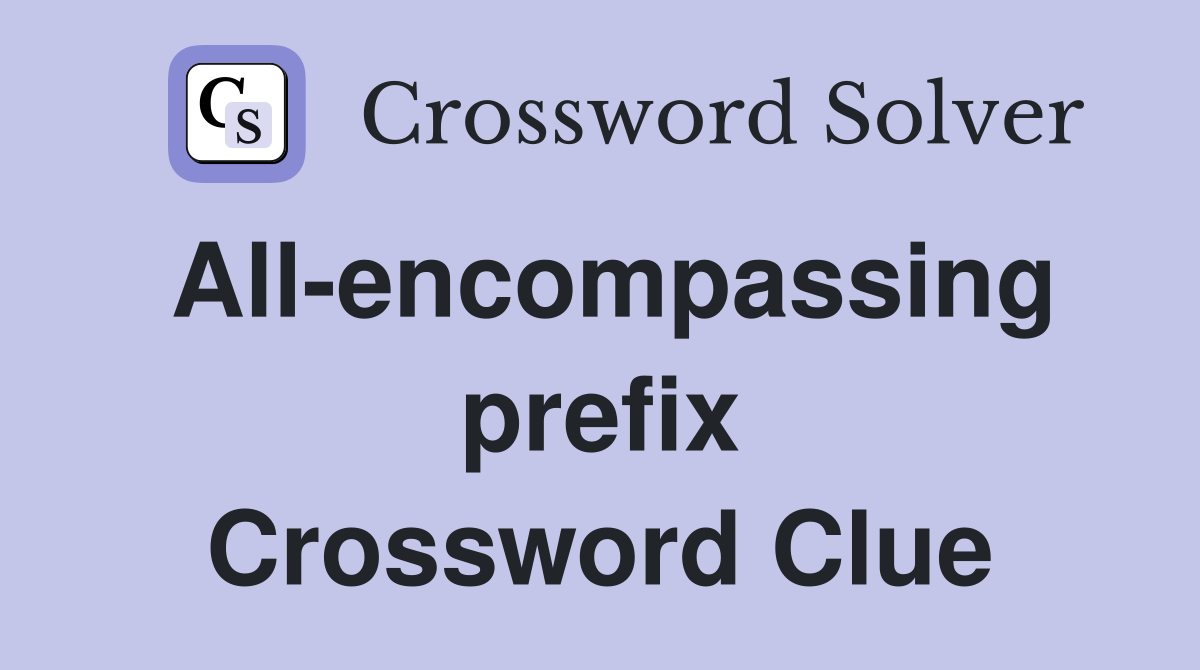 All-encompassing prefix Crossword Clue