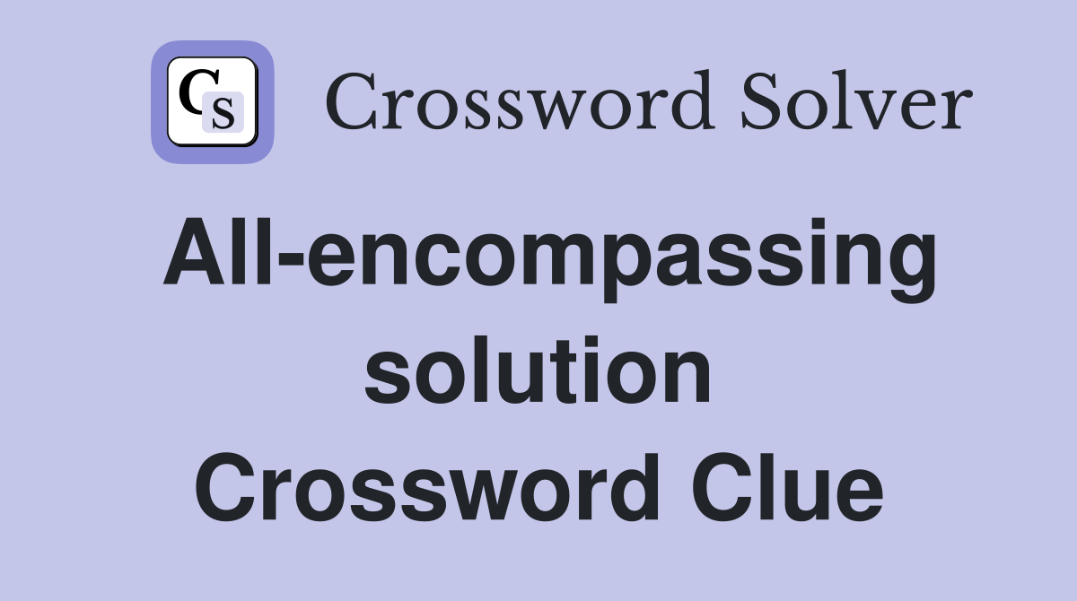 All-encompassing solution Crossword Clue