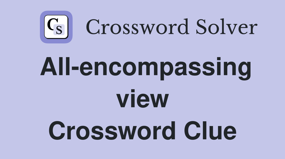 All-encompassing view Crossword Clue