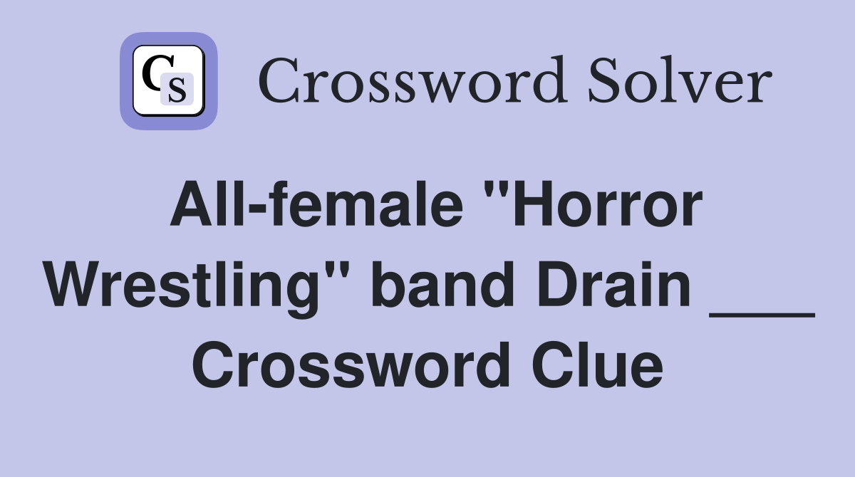 All-female "Horror Wrestling" band Drain ___ Crossword Clue