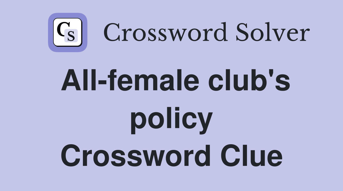 All-female club's policy Crossword Clue