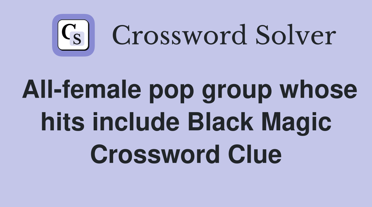 All-female pop group whose hits include Black Magic Crossword Clue