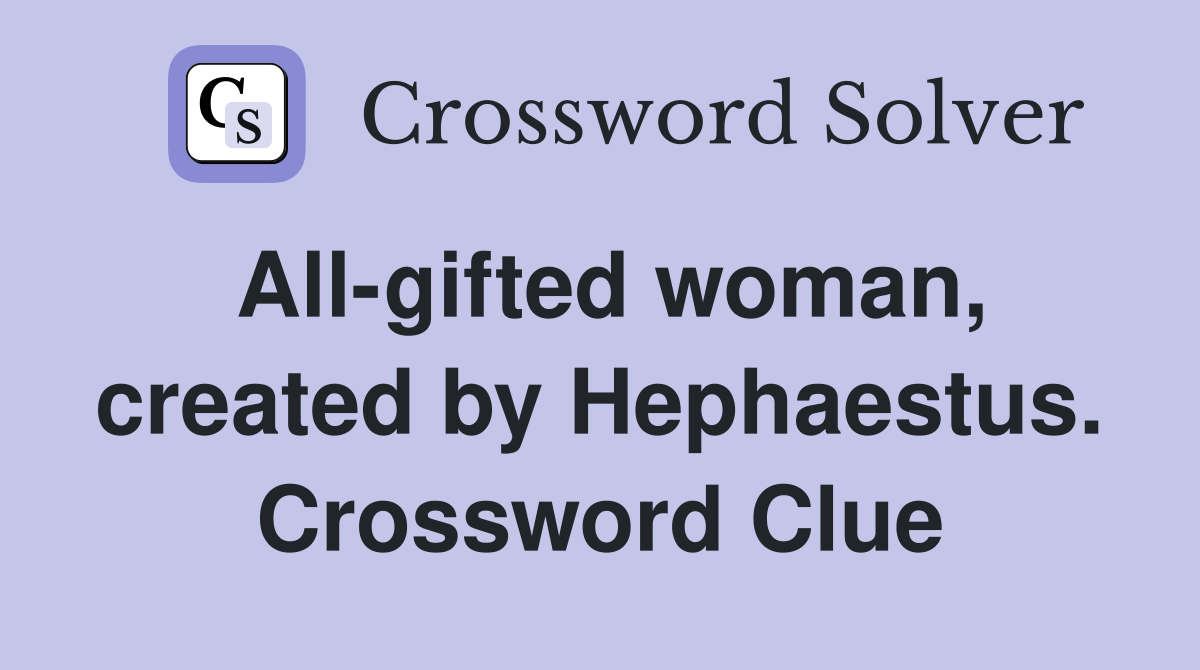 All-gifted woman, created by Hephaestus. Crossword Clue