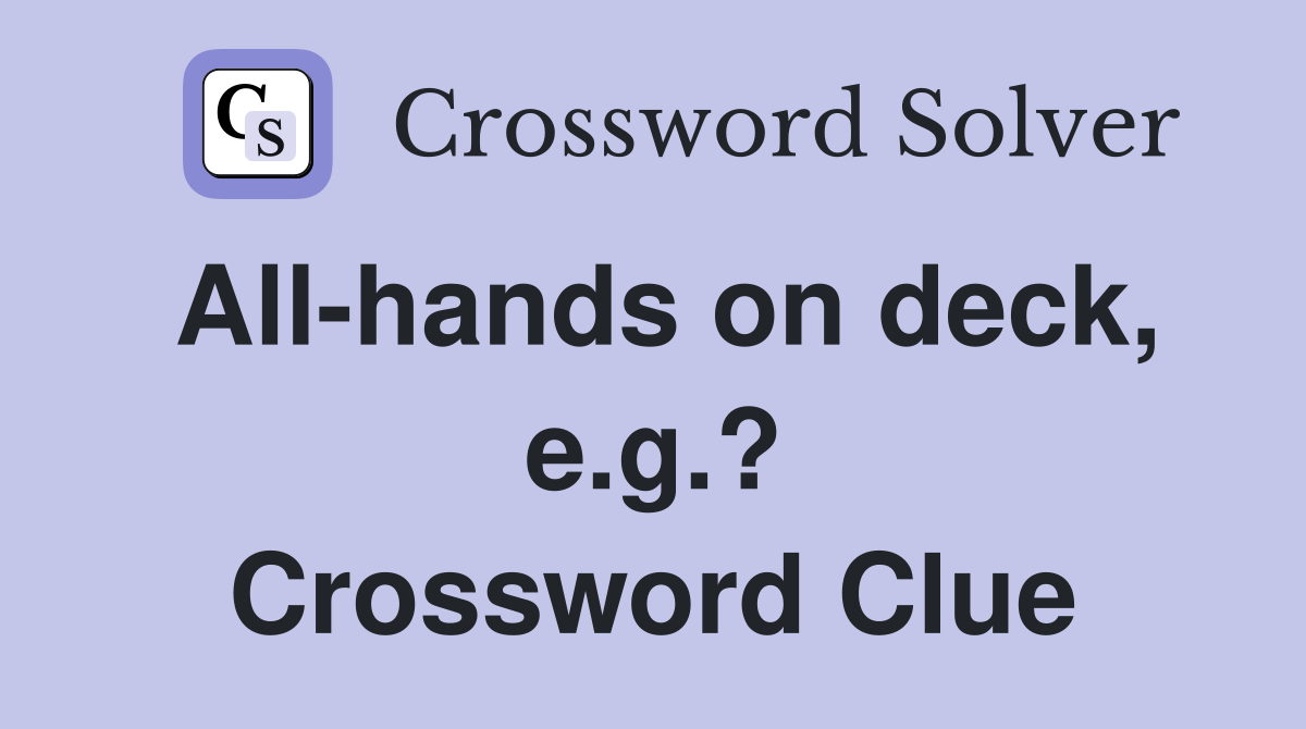 All-hands on deck, e.g.? Crossword Clue