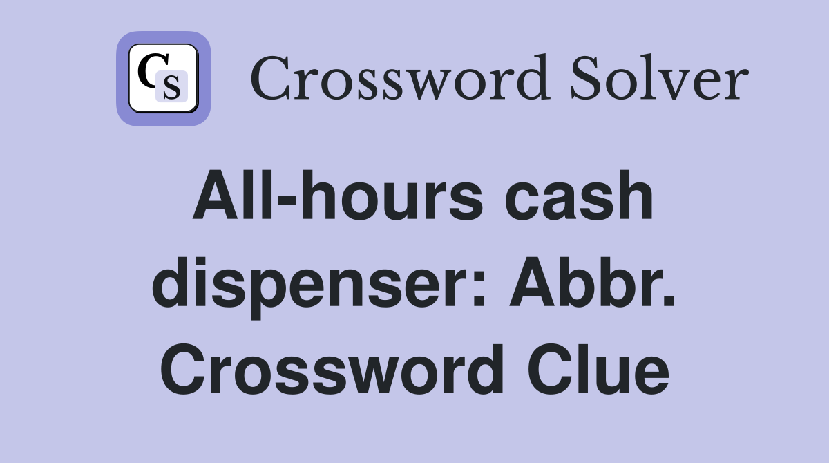 All-hours cash dispenser: Abbr. Crossword Clue