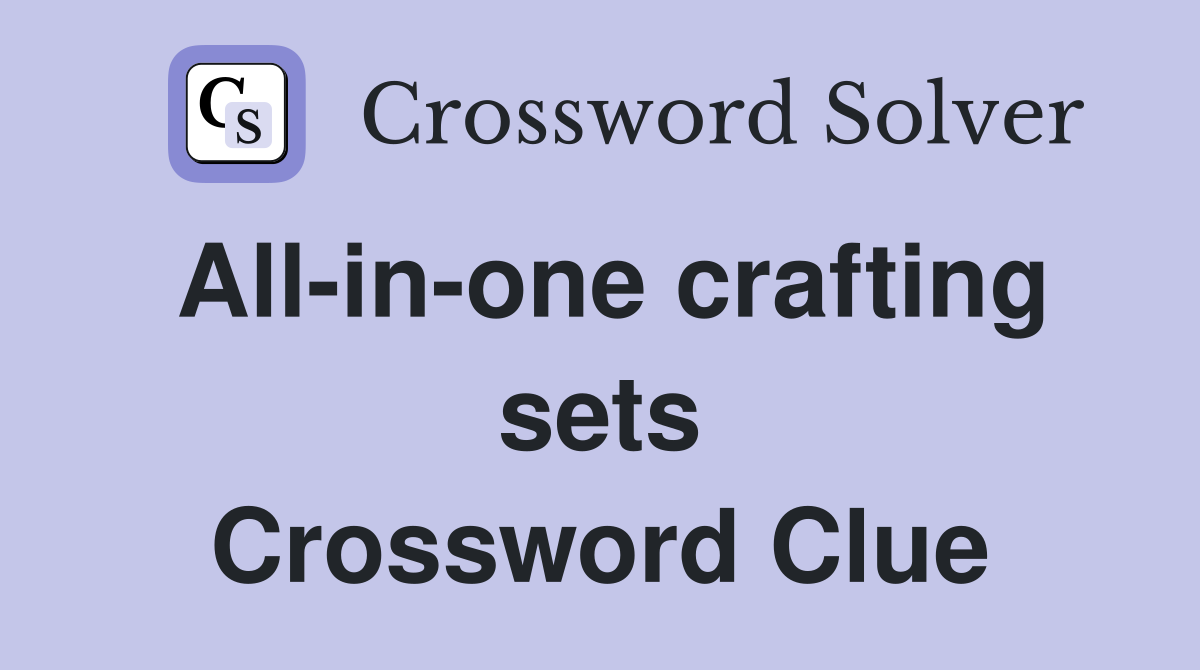 All-in-one crafting sets Crossword Clue