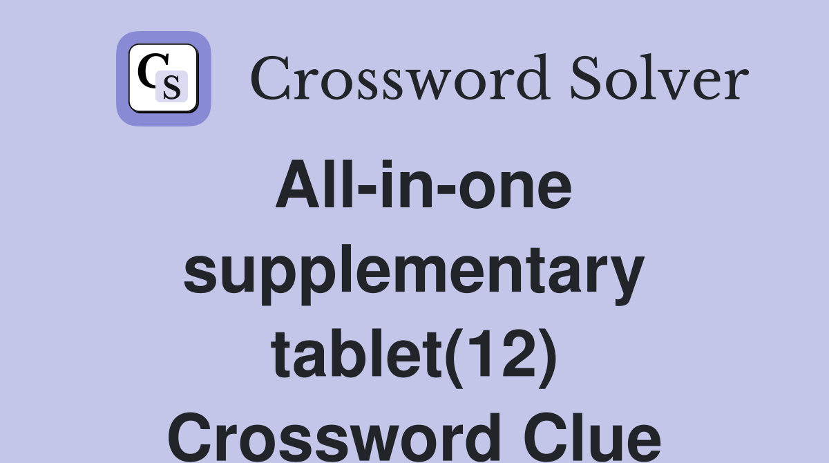 All-in-one supplementary tablet(12) Crossword Clue
