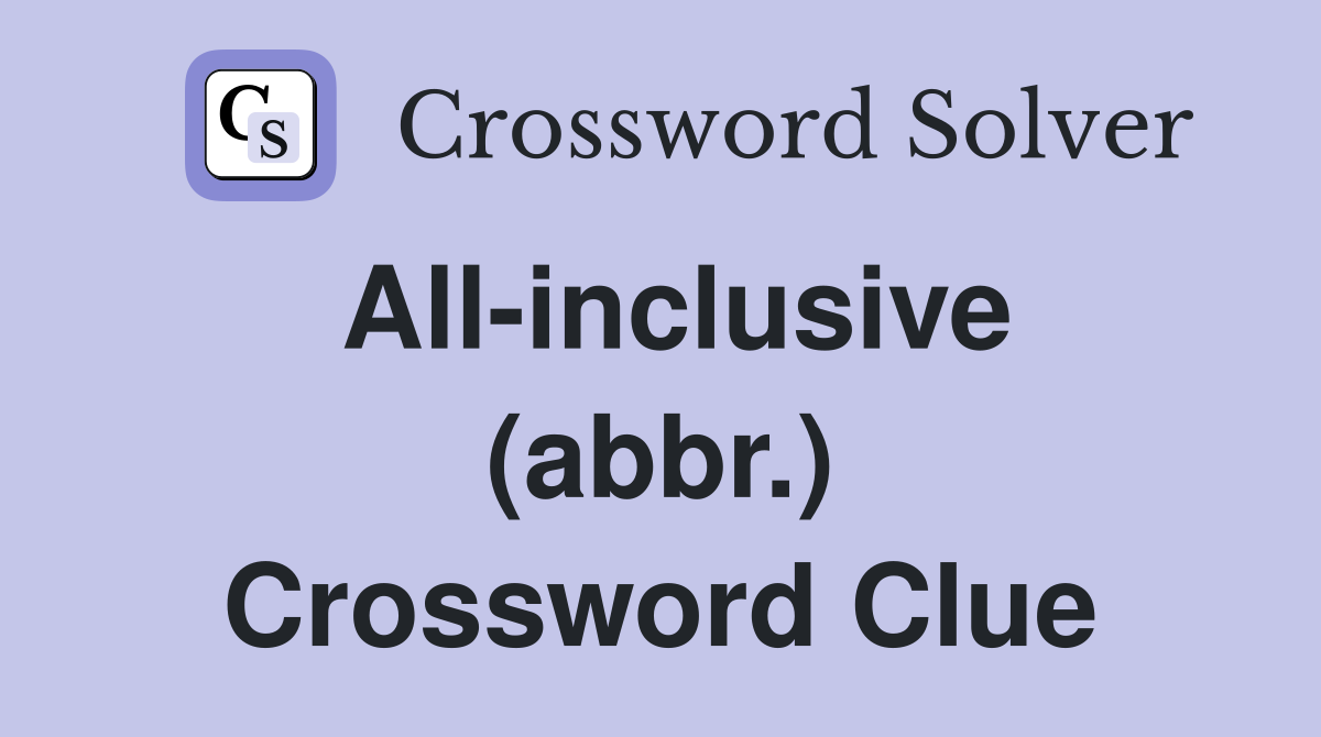 All-inclusive (abbr.) Crossword Clue