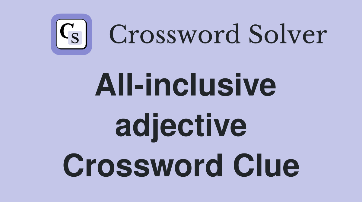 All-inclusive adjective Crossword Clue
