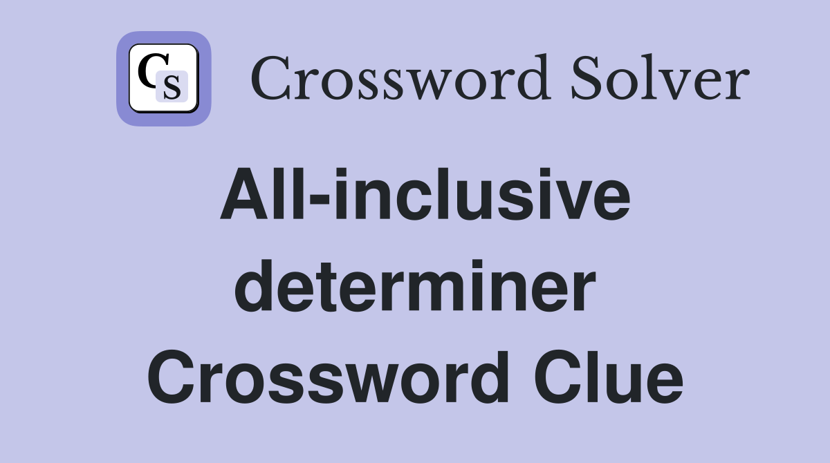 All-inclusive determiner Crossword Clue