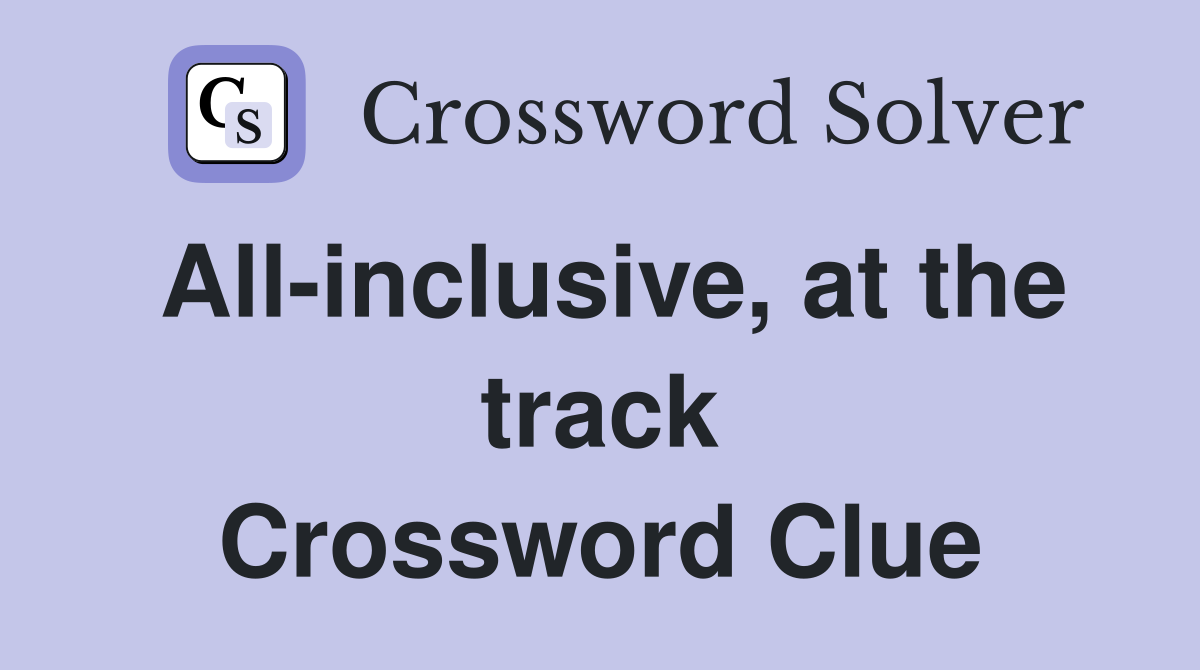 All-inclusive, at the track Crossword Clue