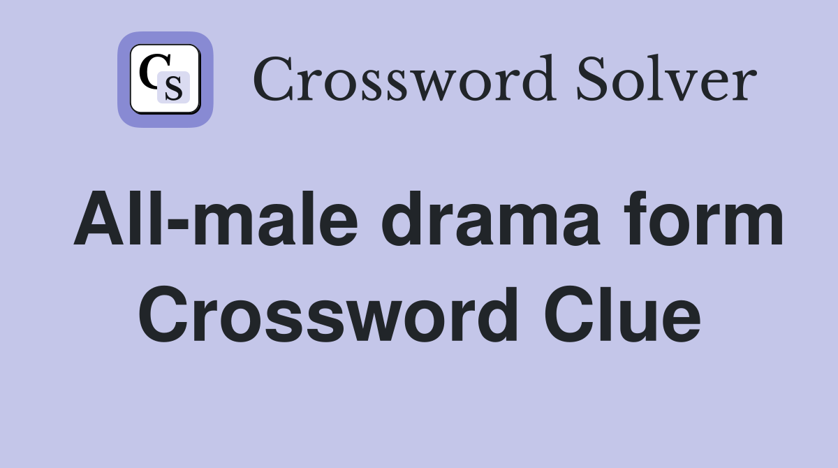 All-male drama form Crossword Clue