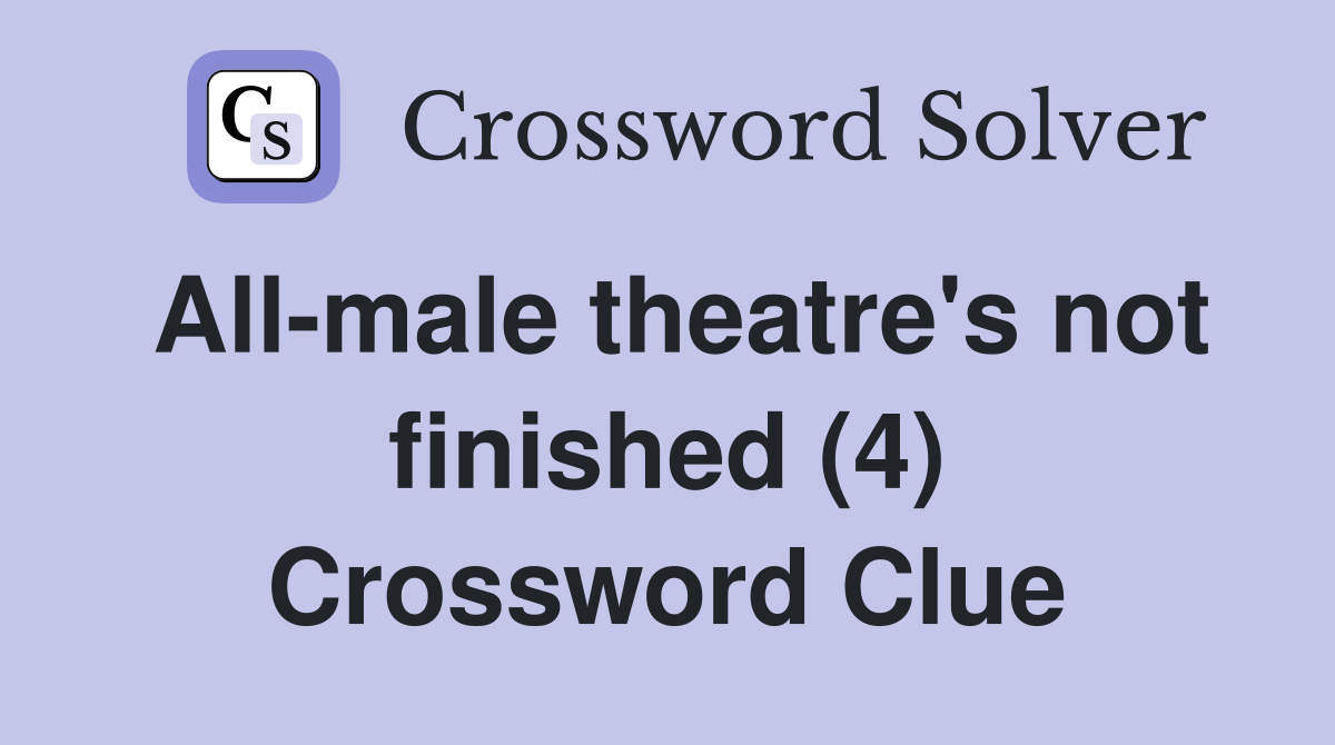 All-male theatre's not finished (4) Crossword Clue