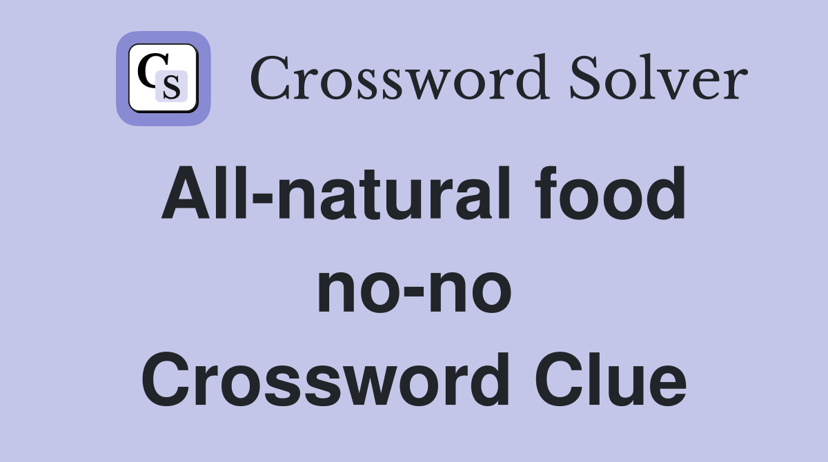 All-natural food no-no Crossword Clue