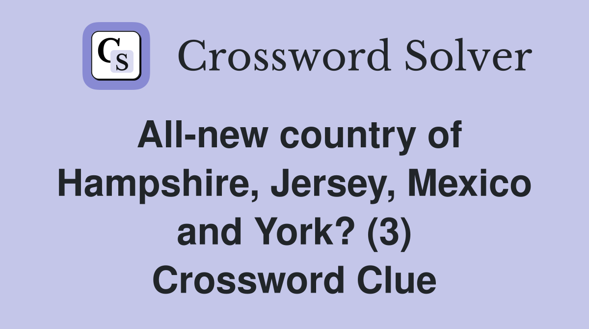 All-new country of Hampshire, Jersey, Mexico and York? (3) Crossword Clue
