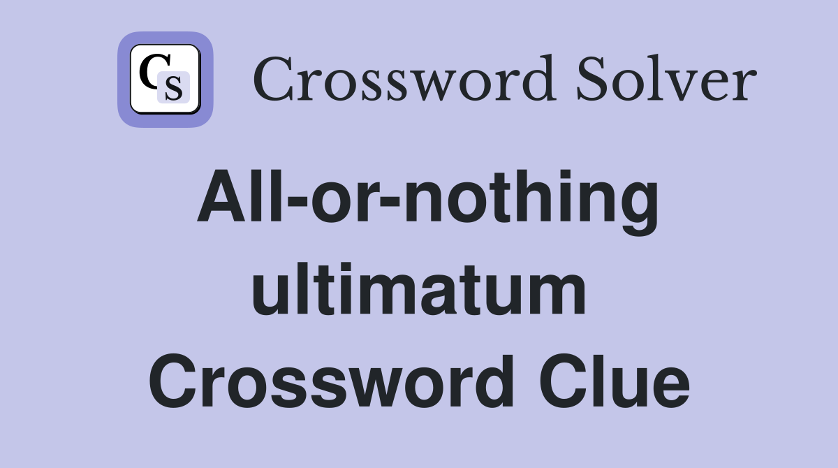 All-or-nothing ultimatum Crossword Clue