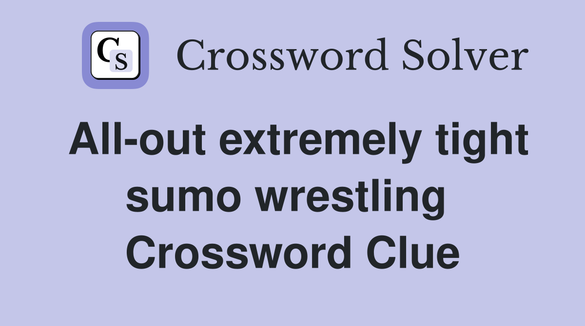 All-out extremely tight sumo wrestling  Crossword Clue