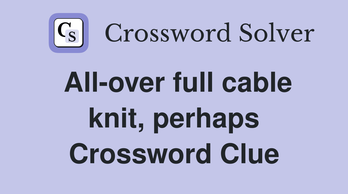 All-over full cable knit, perhaps Crossword Clue
