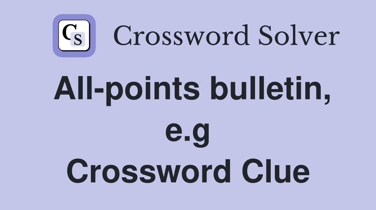 All-points bulletin, e.g Crossword Clue