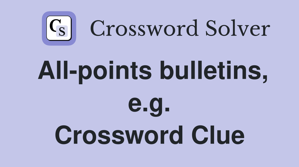 All-points bulletins, e.g. Crossword Clue