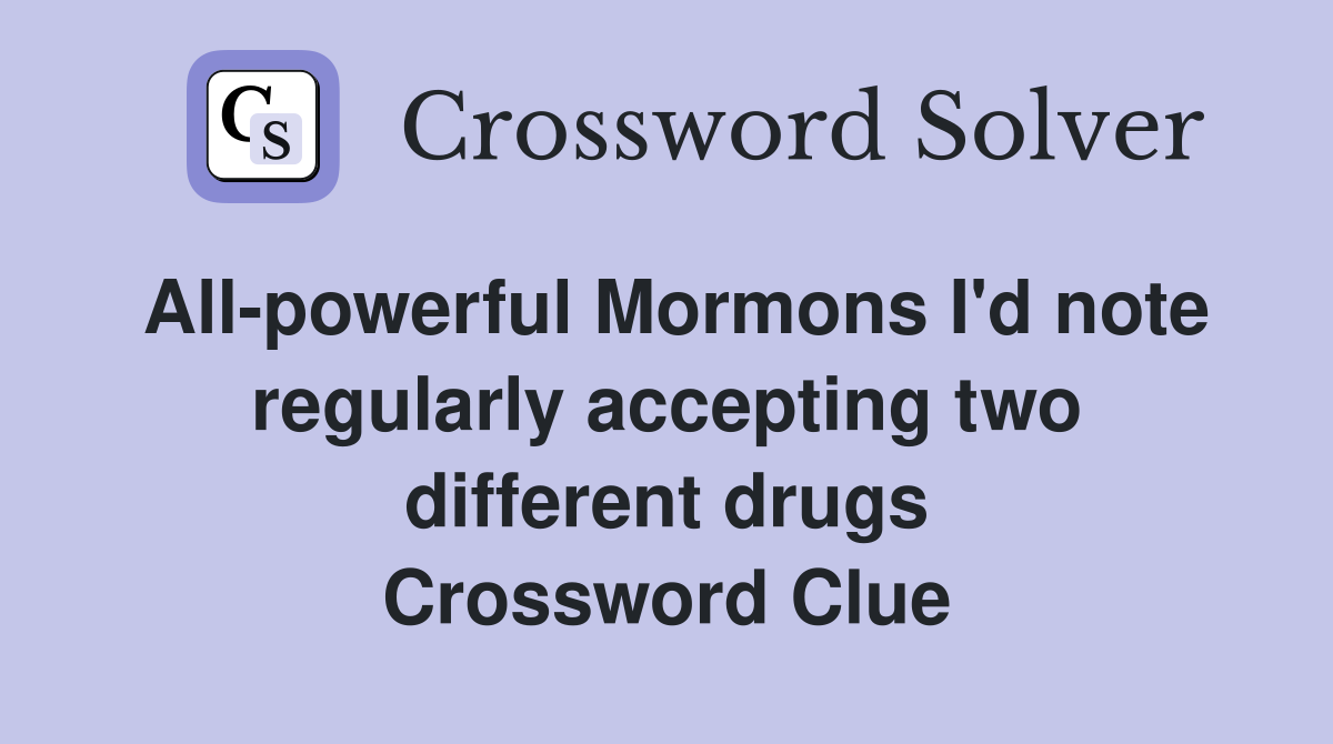 All-powerful Mormons I'd note regularly accepting two different drugs Crossword Clue