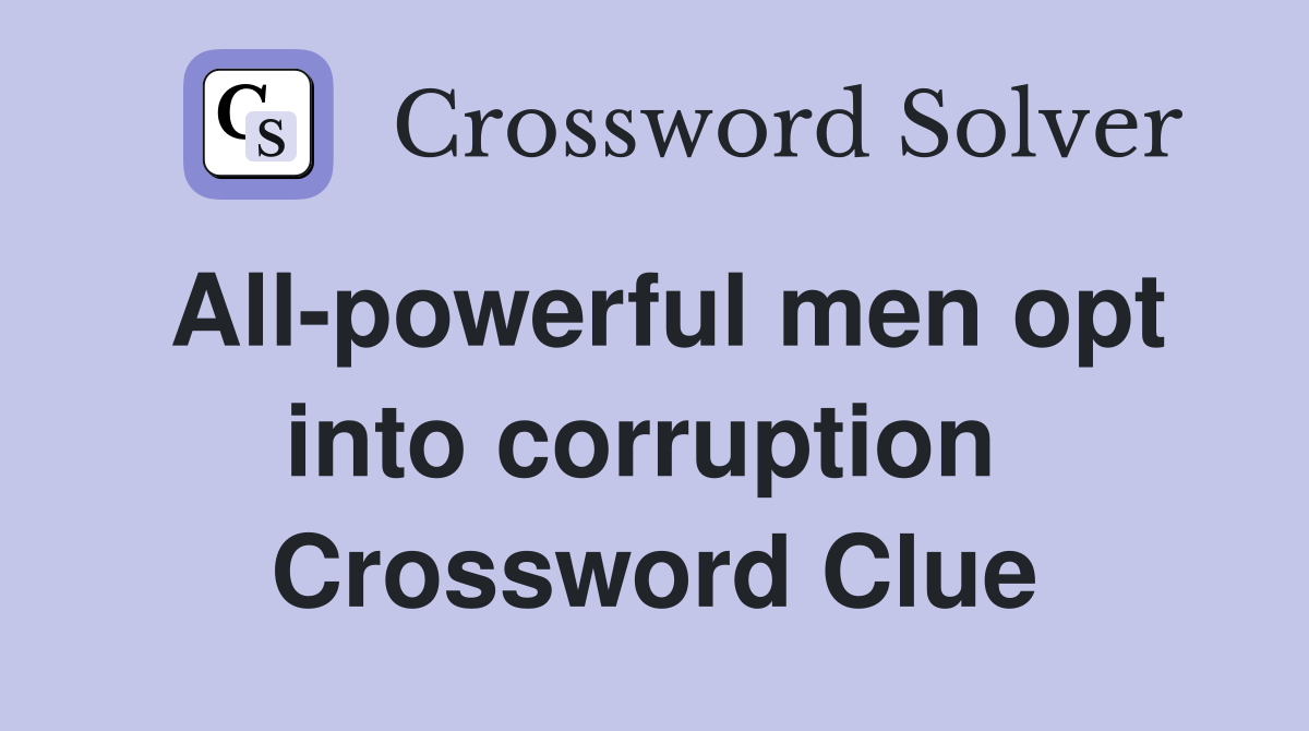 All-powerful men opt into corruption  Crossword Clue