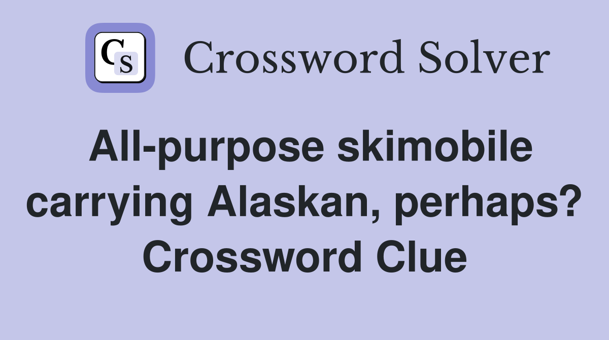 All-purpose skimobile carrying Alaskan, perhaps? Crossword Clue