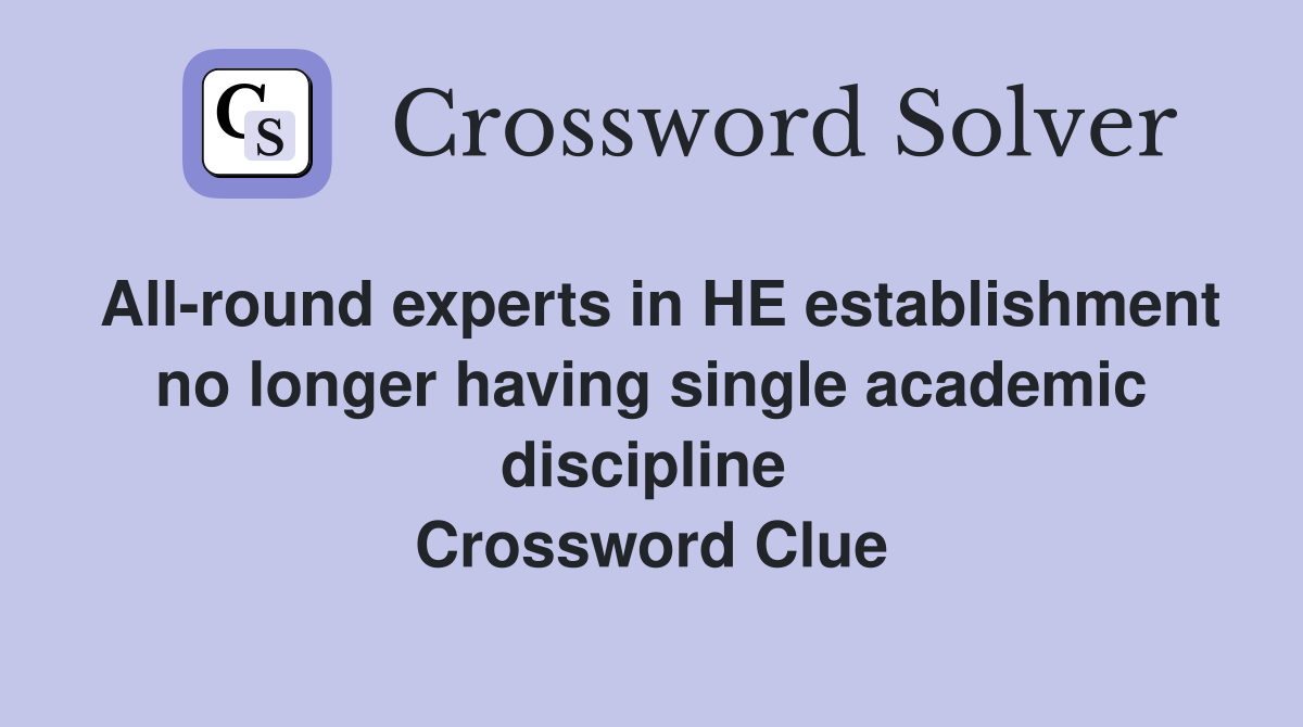 All-round experts in HE establishment no longer having single academic discipline  Crossword Clue