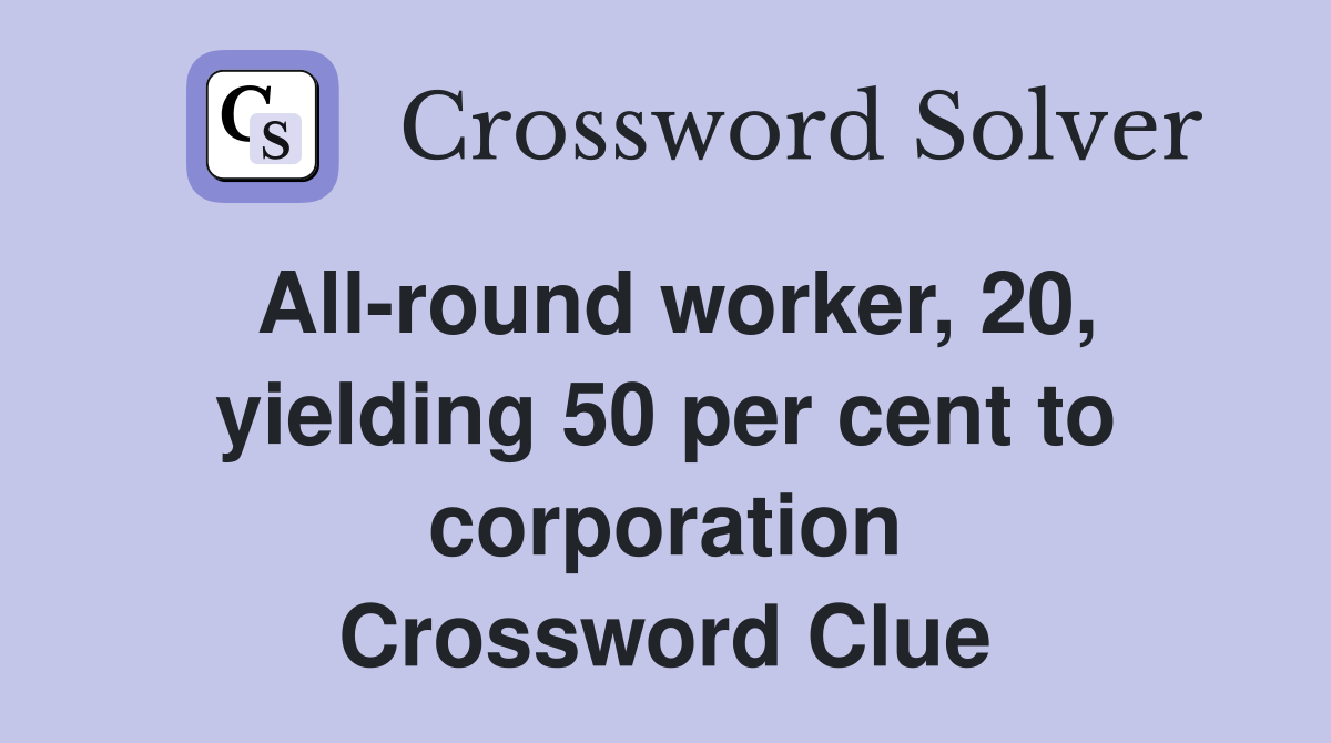 All-round worker, 20, yielding 50 per cent to corporation Crossword Clue
