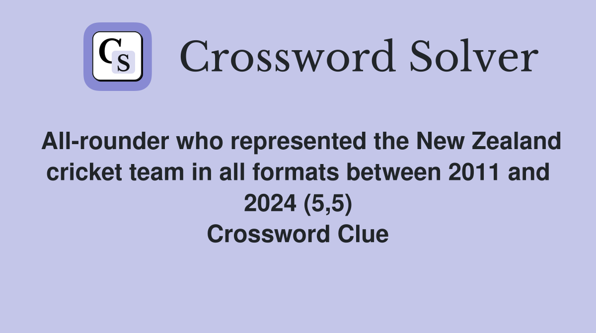 All-rounder who represented the New Zealand cricket team in all formats between 2011 and 2024 (5,5) Crossword Clue