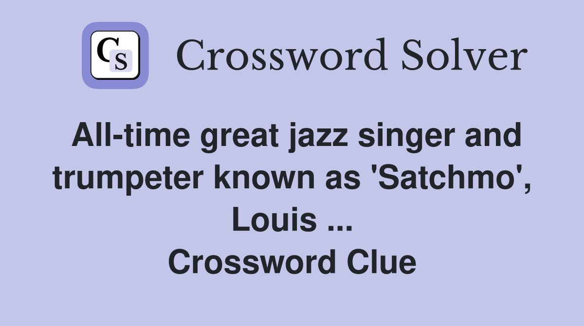All-time great jazz singer and trumpeter known as 'Satchmo', Louis ... Crossword Clue