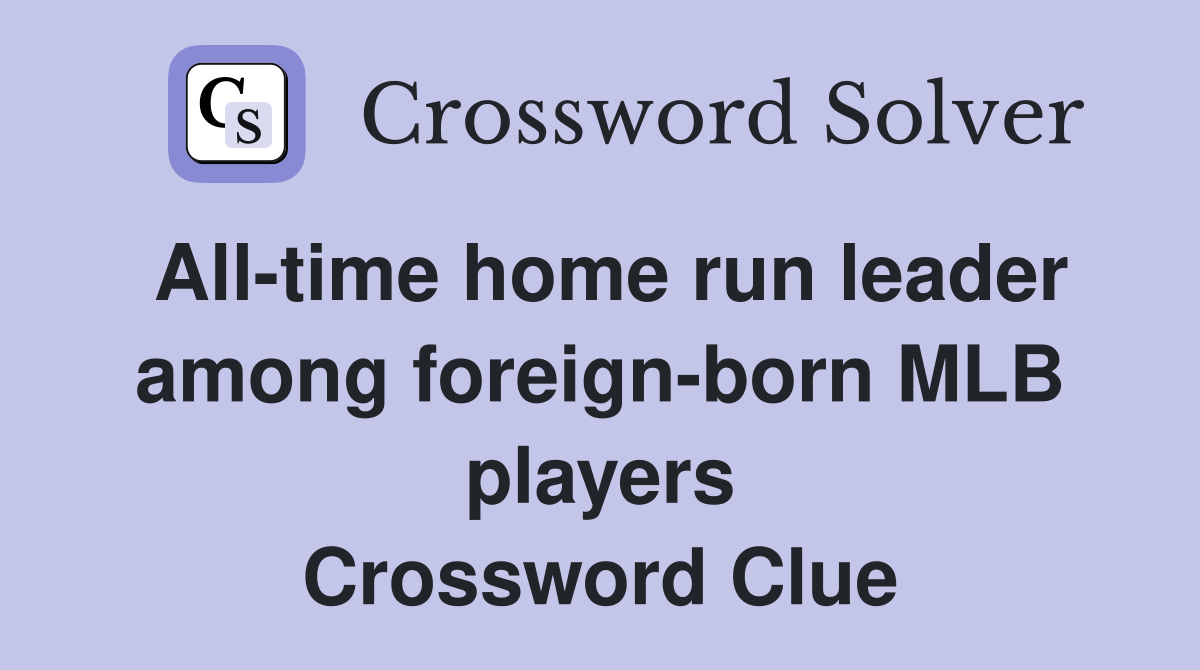 All-time home run leader among foreign-born MLB players Crossword Clue