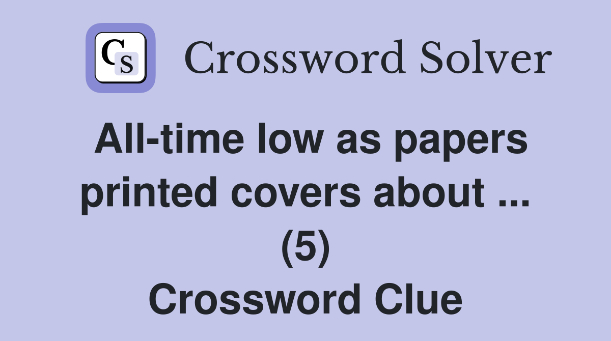 All-time low as papers printed covers about ... (5) Crossword Clue