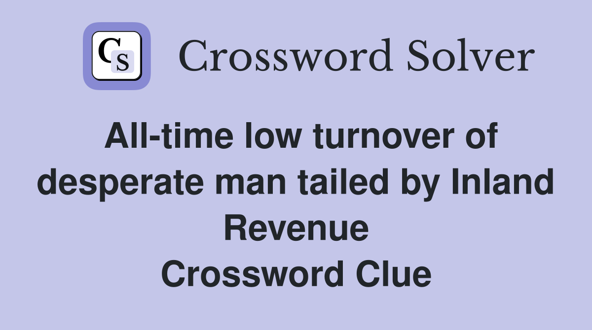 All-time low turnover of desperate man tailed by Inland Revenue Crossword Clue