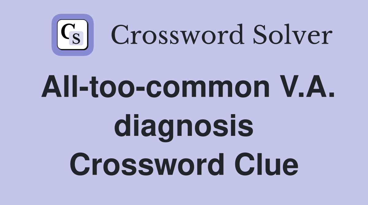All-too-common V.A. diagnosis Crossword Clue