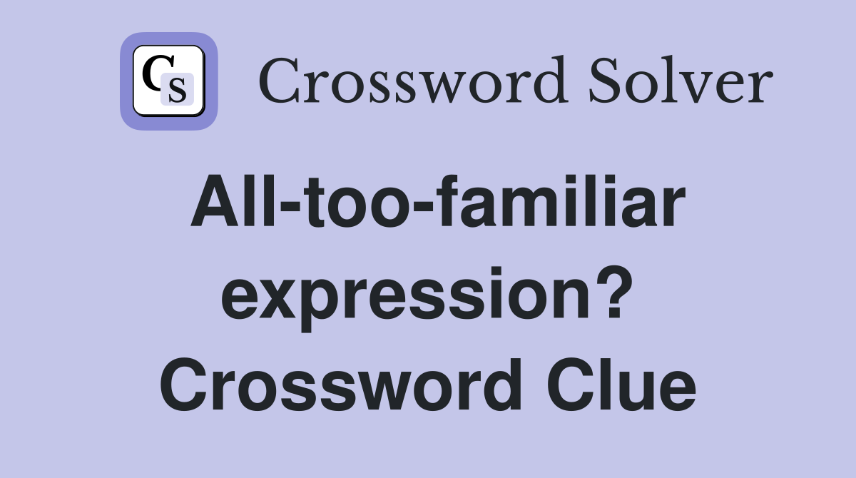 All-too-familiar expression? Crossword Clue