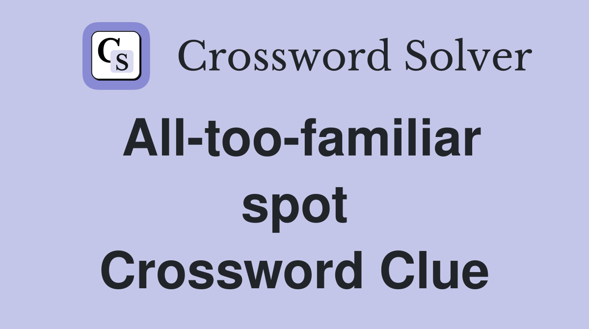 All-too-familiar spot Crossword Clue