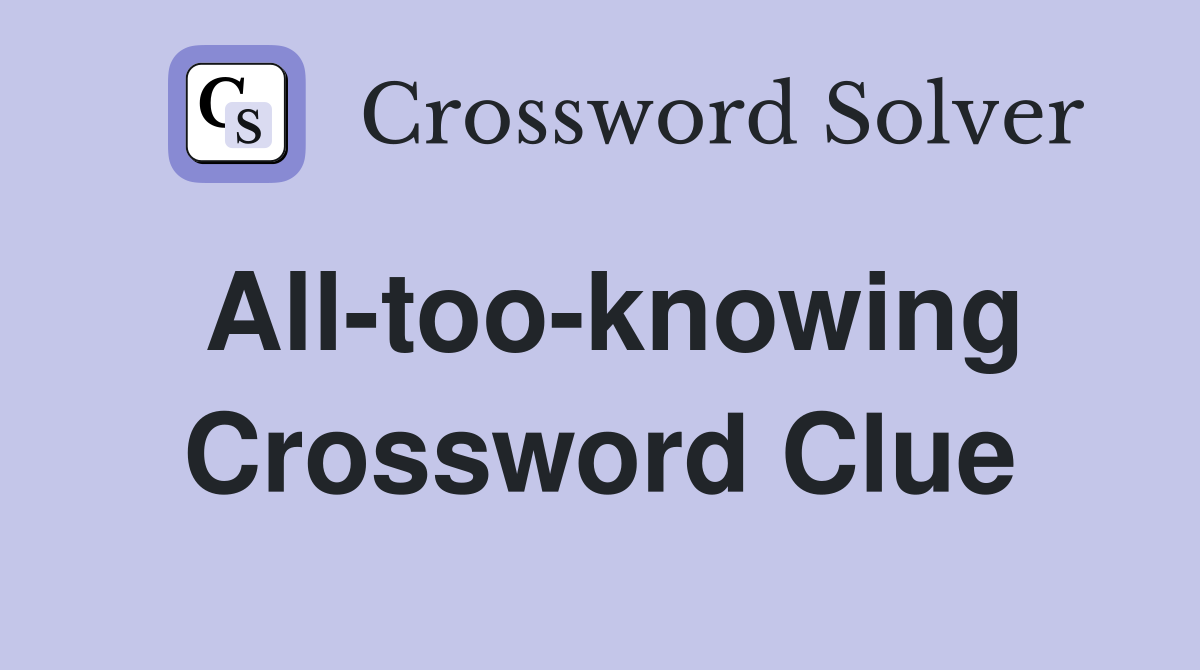 All-too-knowing Crossword Clue
