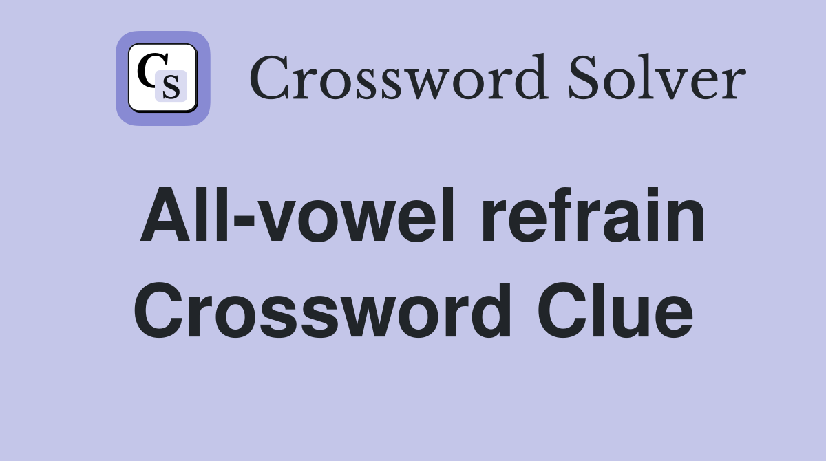 All-vowel refrain Crossword Clue