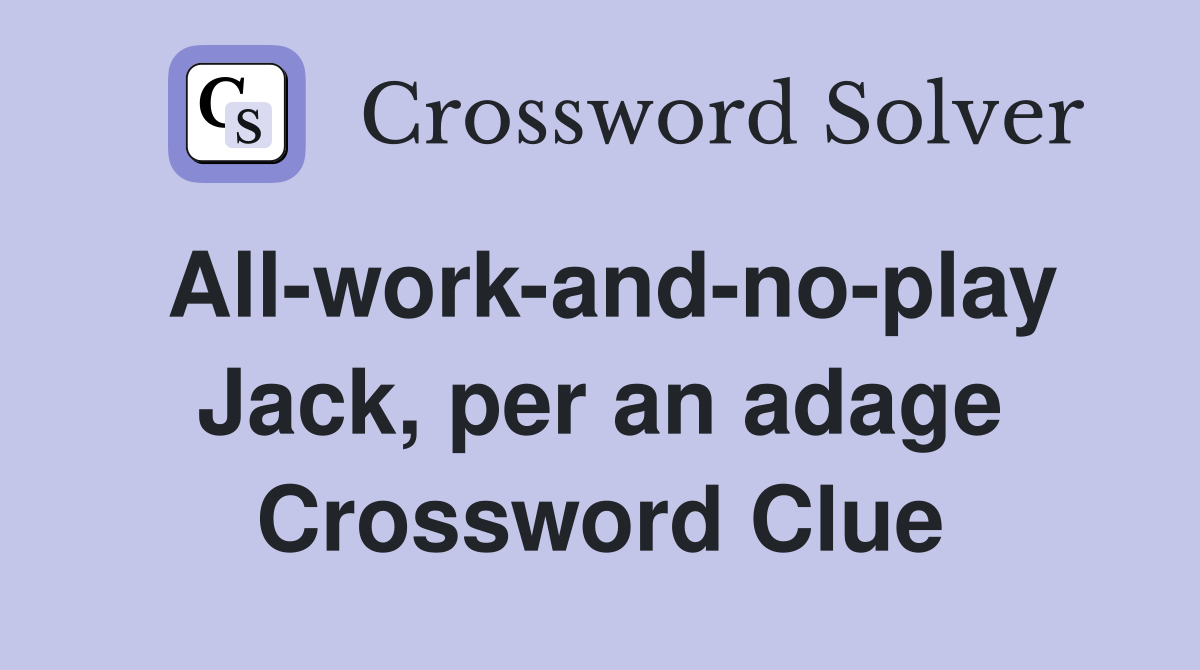 All-work-and-no-play Jack, per an adage Crossword Clue