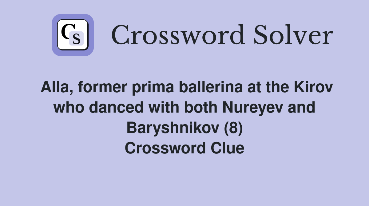 Alla, former prima ballerina at the Kirov who danced with both Nureyev and Baryshnikov (8) Crossword Clue
