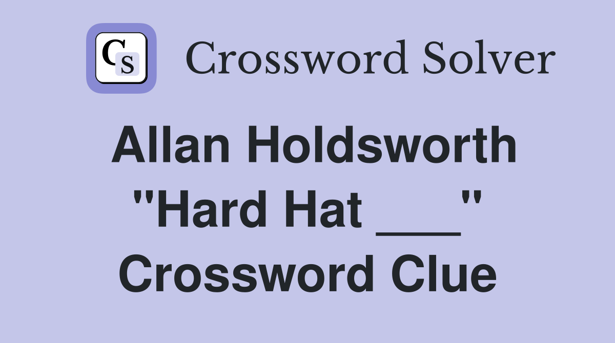 Allan Holdsworth "Hard Hat ___" Crossword Clue