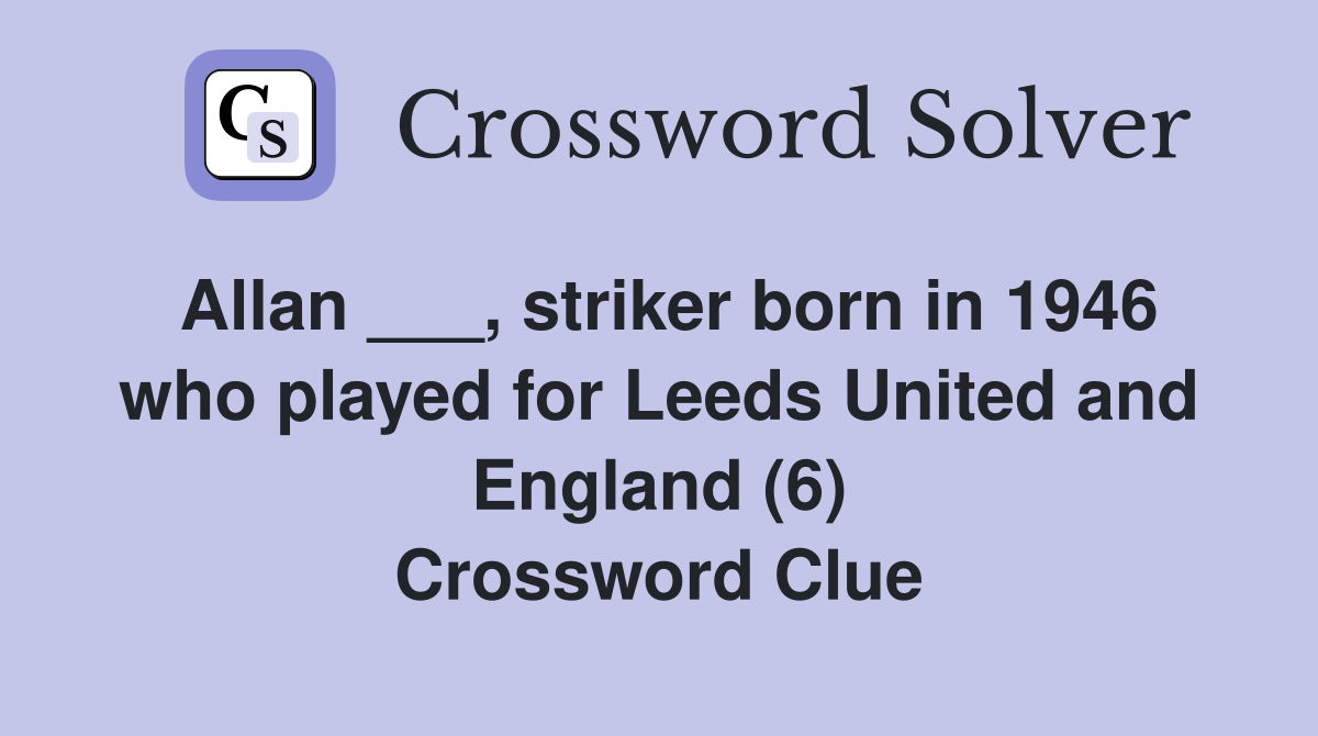 Allan ___, striker born in 1946 who played for Leeds United and England (6) Crossword Clue