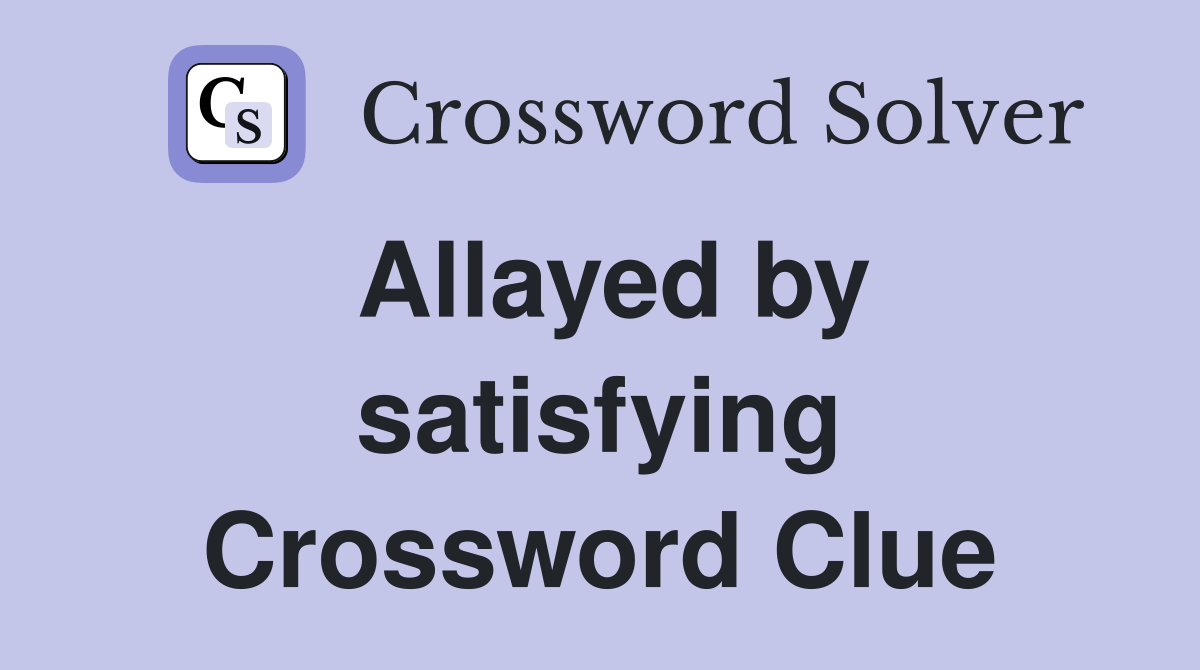 Allayed by satisfying Crossword Clue