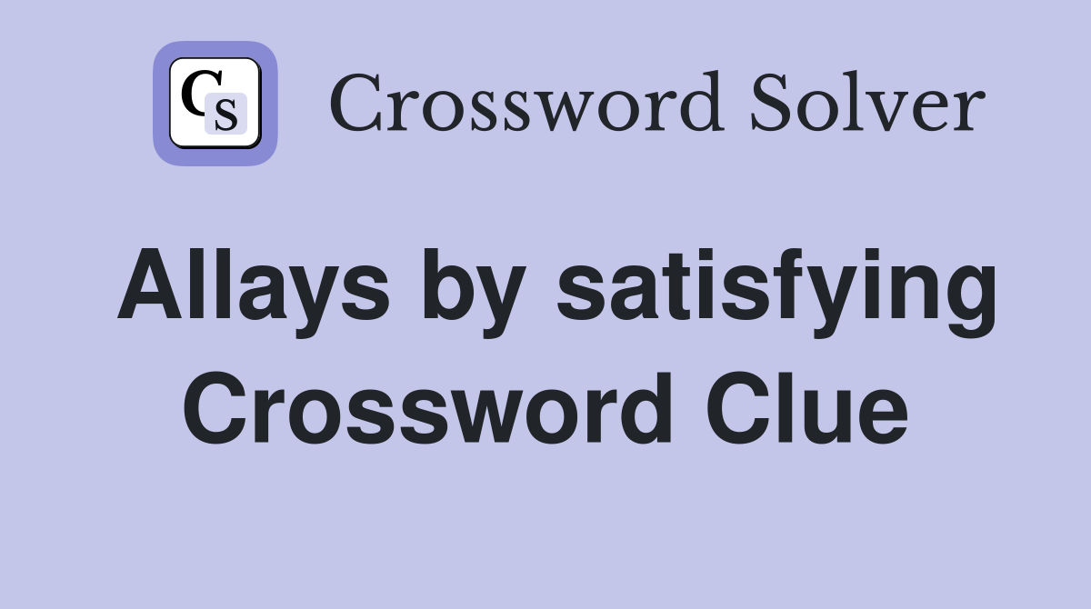 Allays by satisfying Crossword Clue