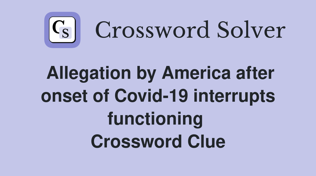 Allegation by America after onset of Covid-19 interrupts functioning  Crossword Clue